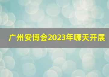 广州安博会2023年哪天开展