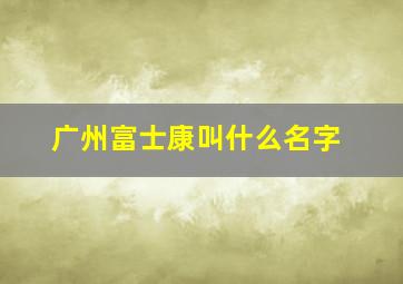 广州富士康叫什么名字