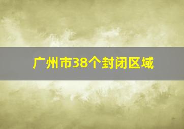 广州市38个封闭区域