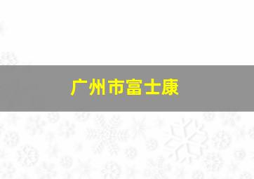 广州市富士康