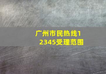 广州市民热线12345受理范围