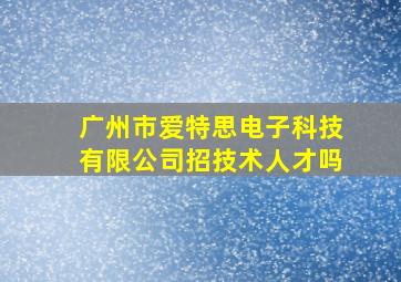 广州市爱特思电子科技有限公司招技术人才吗