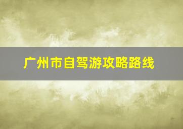 广州市自驾游攻略路线