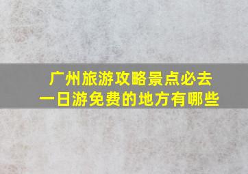 广州旅游攻略景点必去一日游免费的地方有哪些