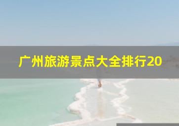 广州旅游景点大全排行20