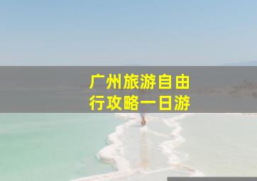 广州旅游自由行攻略一日游