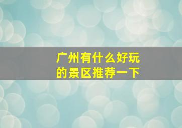 广州有什么好玩的景区推荐一下