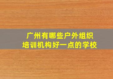 广州有哪些户外组织培训机构好一点的学校