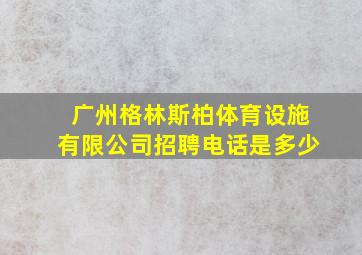 广州格林斯柏体育设施有限公司招聘电话是多少