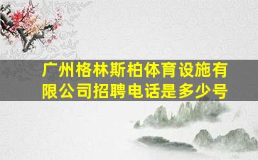 广州格林斯柏体育设施有限公司招聘电话是多少号