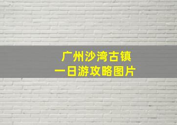 广州沙湾古镇一日游攻略图片