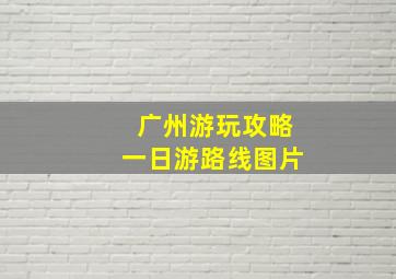 广州游玩攻略一日游路线图片