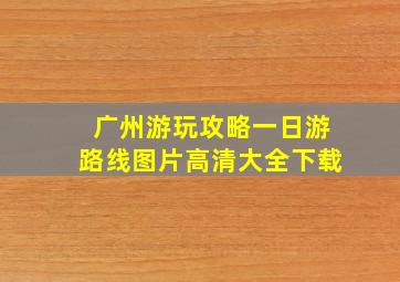 广州游玩攻略一日游路线图片高清大全下载