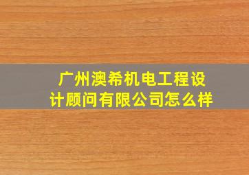 广州澳希机电工程设计顾问有限公司怎么样