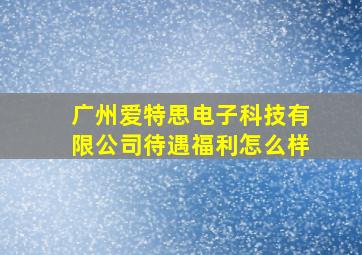 广州爱特思电子科技有限公司待遇福利怎么样