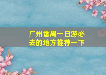 广州番禺一日游必去的地方推荐一下