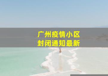 广州疫情小区封闭通知最新