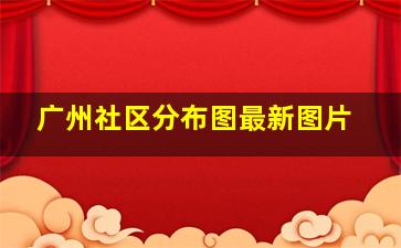 广州社区分布图最新图片