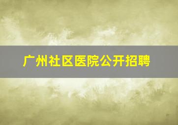 广州社区医院公开招聘