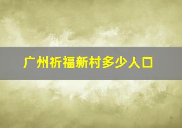 广州祈福新村多少人口