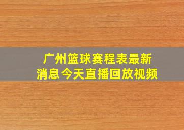 广州篮球赛程表最新消息今天直播回放视频