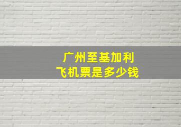 广州至基加利飞机票是多少钱