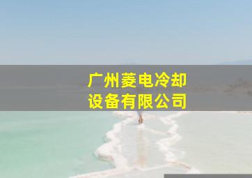 广州菱电冷却设备有限公司