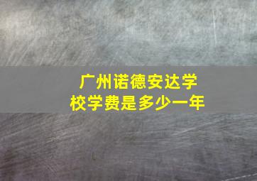 广州诺德安达学校学费是多少一年