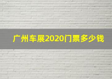 广州车展2020门票多少钱