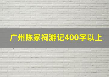 广州陈家祠游记400字以上