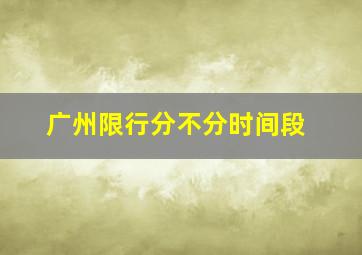 广州限行分不分时间段