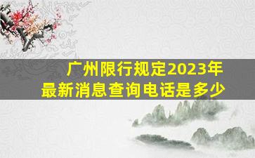 广州限行规定2023年最新消息查询电话是多少