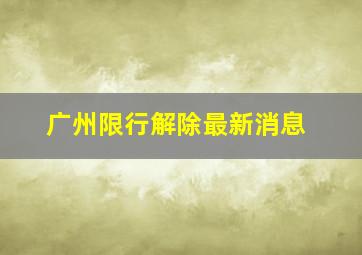 广州限行解除最新消息