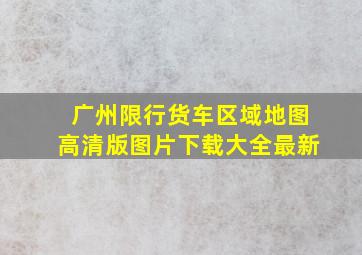 广州限行货车区域地图高清版图片下载大全最新