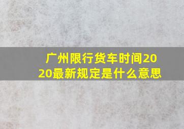 广州限行货车时间2020最新规定是什么意思