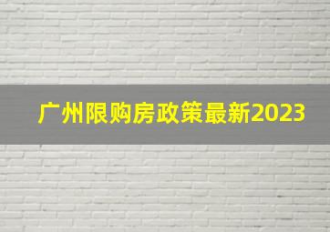 广州限购房政策最新2023