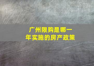 广州限购是哪一年实施的房产政策