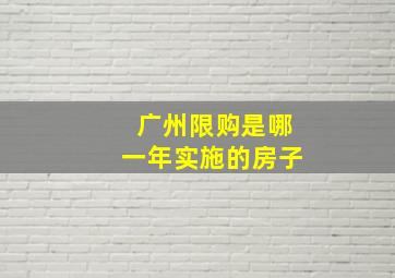 广州限购是哪一年实施的房子