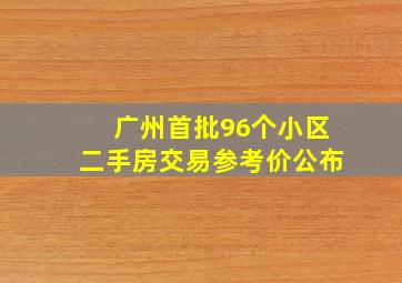 广州首批96个小区二手房交易参考价公布