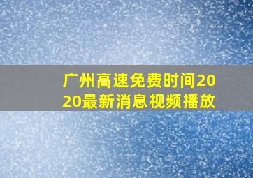 广州高速免费时间2020最新消息视频播放