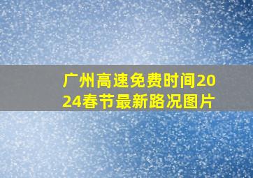 广州高速免费时间2024春节最新路况图片