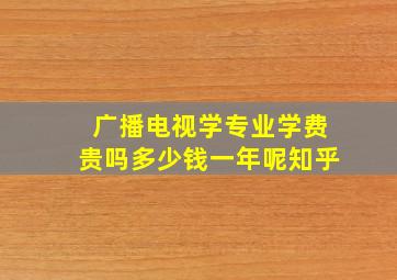 广播电视学专业学费贵吗多少钱一年呢知乎