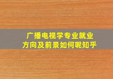 广播电视学专业就业方向及前景如何呢知乎