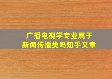 广播电视学专业属于新闻传播类吗知乎文章