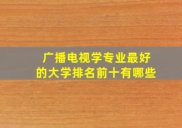 广播电视学专业最好的大学排名前十有哪些