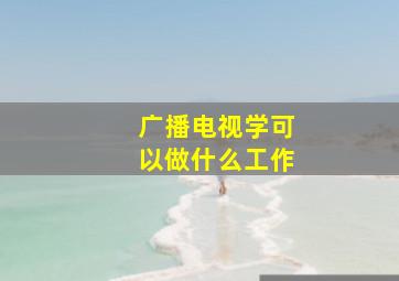 广播电视学可以做什么工作