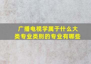 广播电视学属于什么大类专业类别的专业有哪些