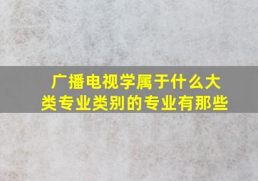 广播电视学属于什么大类专业类别的专业有那些