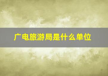 广电旅游局是什么单位