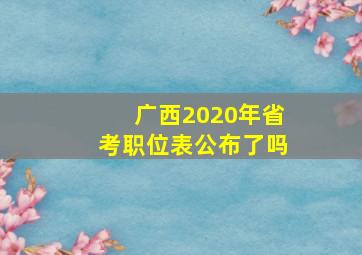 广西2020年省考职位表公布了吗